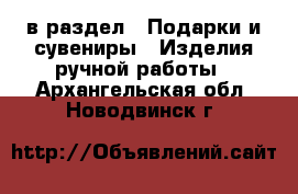  в раздел : Подарки и сувениры » Изделия ручной работы . Архангельская обл.,Новодвинск г.